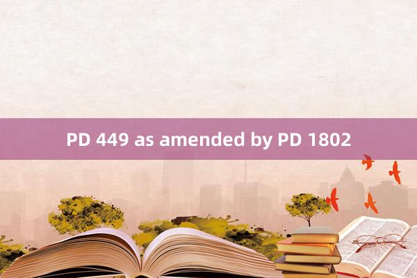 PD 449 as amended by PD 1802