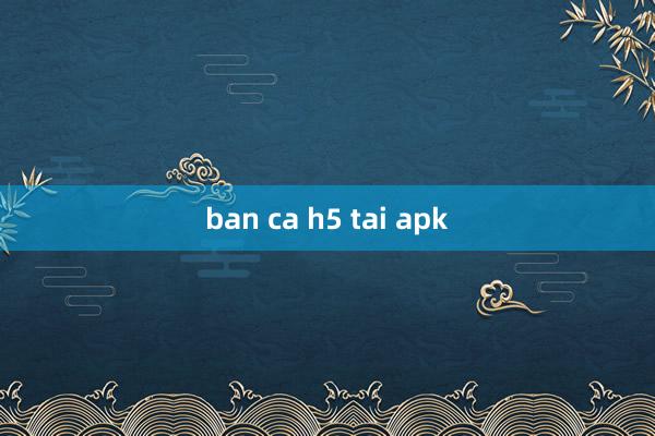 ban ca h5 tai apk