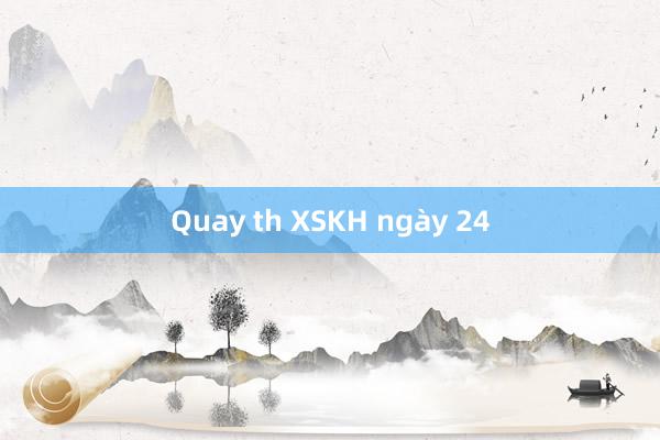 Quay th XSKH ngày 24