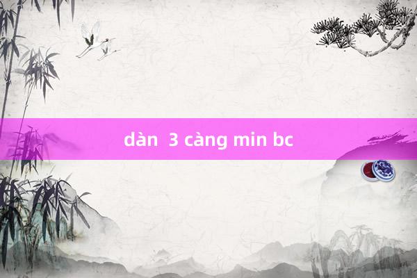 dàn  3 càng min bc