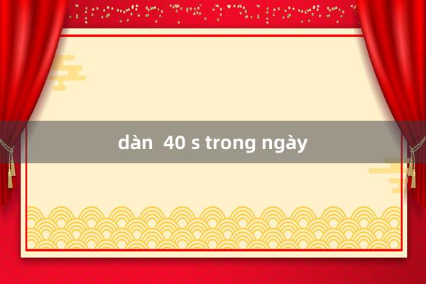 dàn  40 s trong ngày