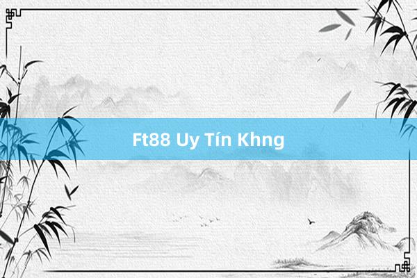 Ft88 Uy Tín Khng