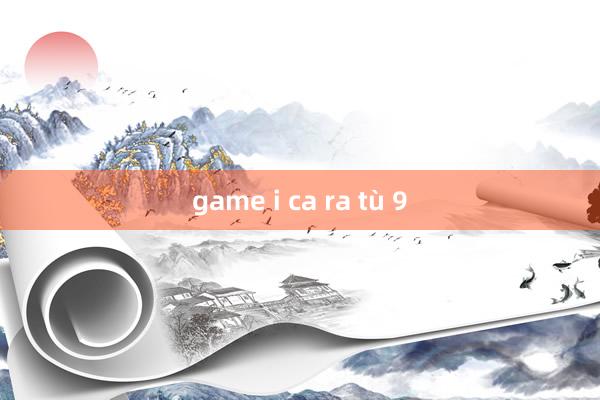 game i ca ra tù 9