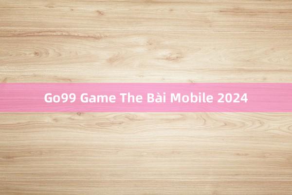 Go99 Game The Bài Mobile 2024