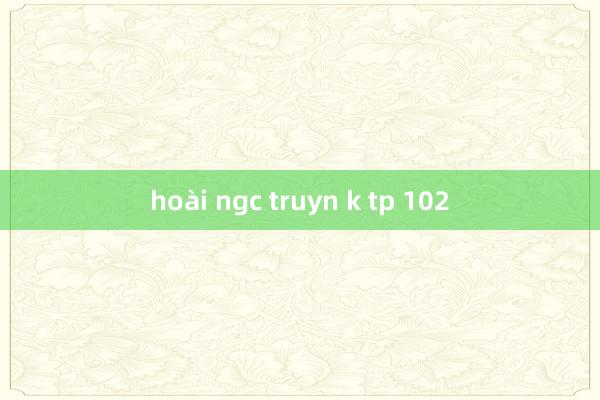 hoài ngc truyn k tp 102