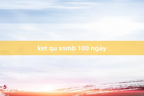 ket qu xsmb 100 ngày