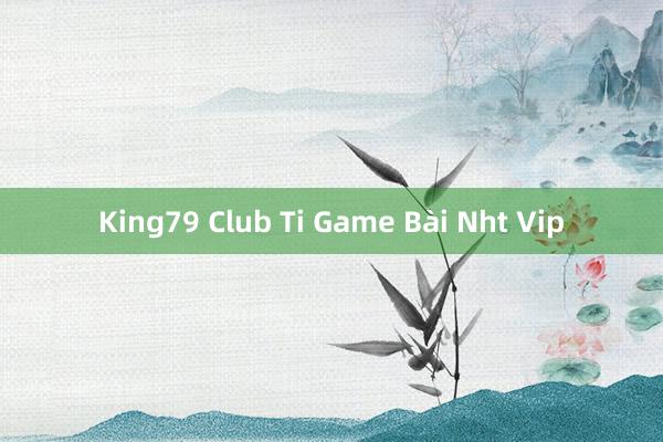 King79 Club Ti Game Bài Nht Vip