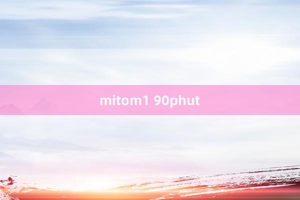 mitom1 90phut