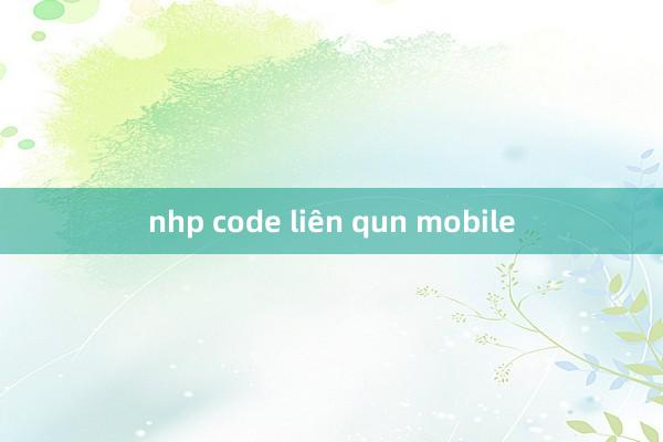 nhp code liên qun mobile