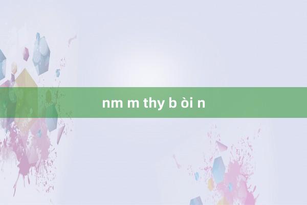 nm m thy b òi n