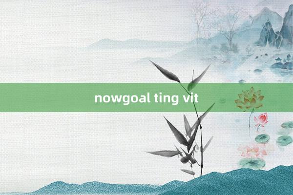 nowgoal ting vit