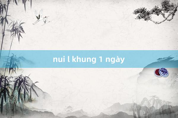 nui l khung 1 ngày