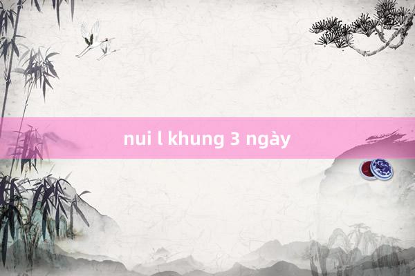 nui l khung 3 ngày