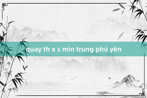 quay th x s min trung phú yên