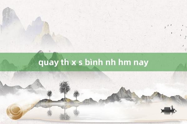 quay th x s bình nh hm nay