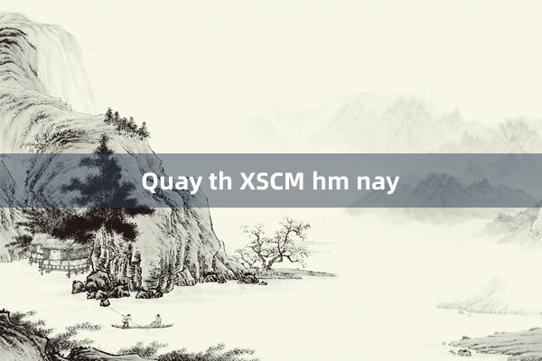 Quay th XSCM hm nay