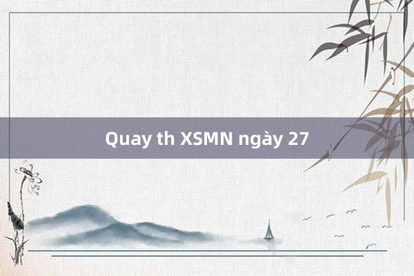 Quay th XSMN ngày 27