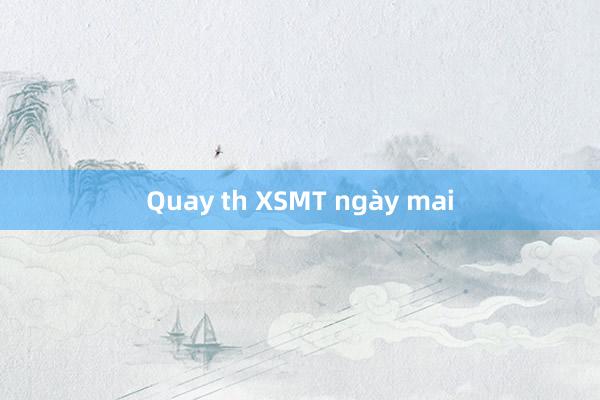 Quay th XSMT ngày mai