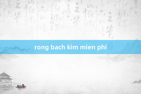 rong bach kim mien phi