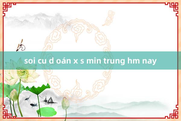 soi cu d oán x s min trung hm nay