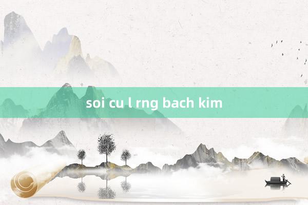 soi cu l rng bach kim