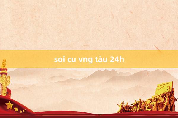 soi cu vng tàu 24h