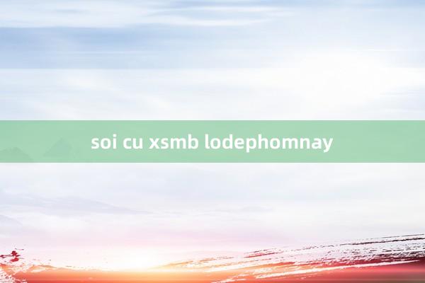 soi cu xsmb lodephomnay