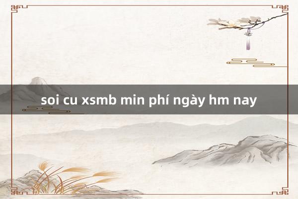 soi cu xsmb min phí ngày hm nay