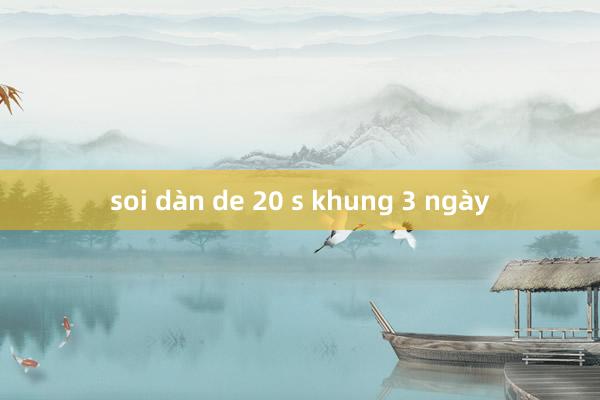 soi dàn de 20 s khung 3 ngày