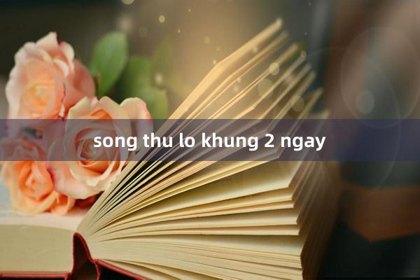 song thu lo khung 2 ngay