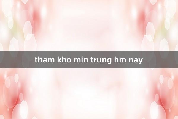 tham kho min trung hm nay