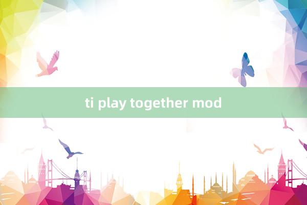 ti play together mod