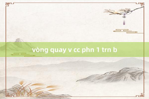 vòng quay v cc phn 1 trn b