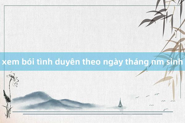 xem bói tình duyên theo ngày tháng nm sinh