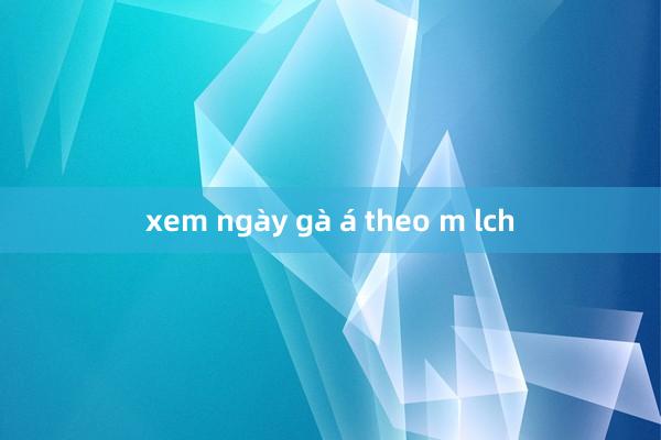 xem ngày gà á theo m lch