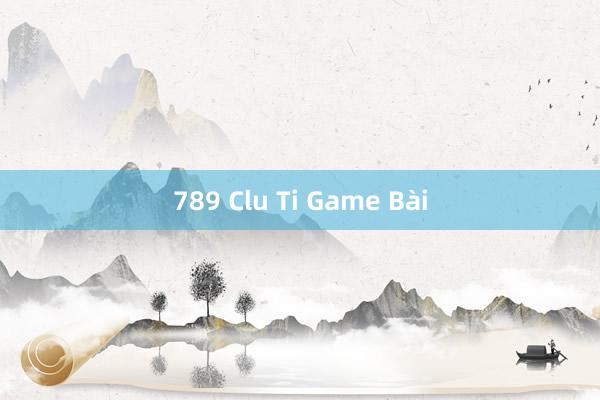 789 Clu Ti Game Bài