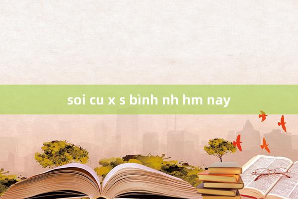 soi cu x s bình nh hm nay