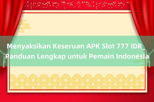 Menyaksikan Keseruan APK Slot 777 IDR_ Panduan Lengkap untuk Pemain Indonesia