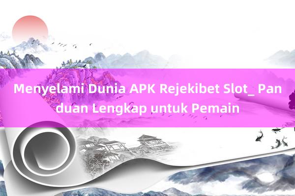 Menyelami Dunia APK Rejekibet Slot_ Panduan Lengkap untuk Pemain