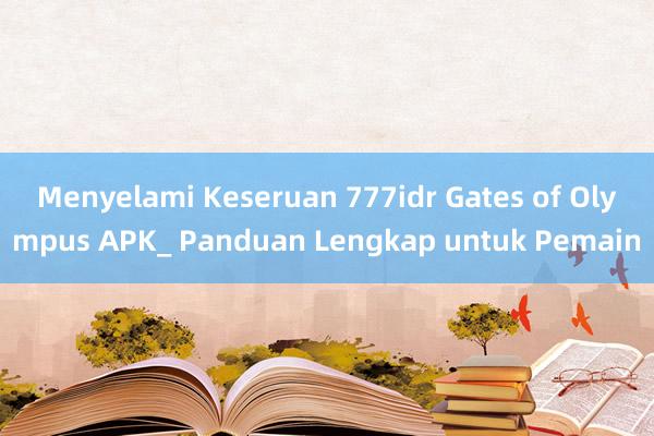 Menyelami Keseruan 777idr Gates of Olympus APK_ Panduan Lengkap untuk Pemain