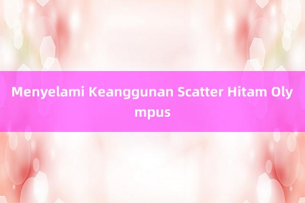 Menyelami Keanggunan Scatter Hitam Olympus