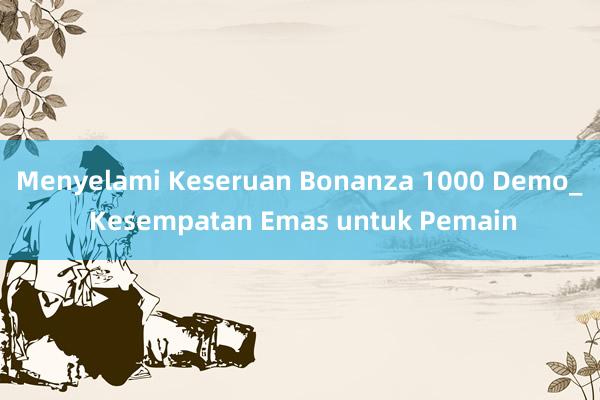 Menyelami Keseruan Bonanza 1000 Demo_ Kesempatan Emas untuk Pemain