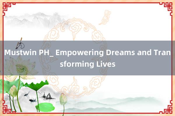 Mustwin PH_ Empowering Dreams and Transforming Lives