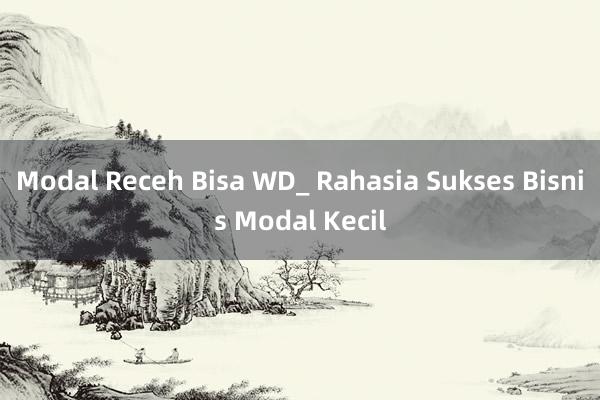 Modal Receh Bisa WD_ Rahasia Sukses Bisnis Modal Kecil