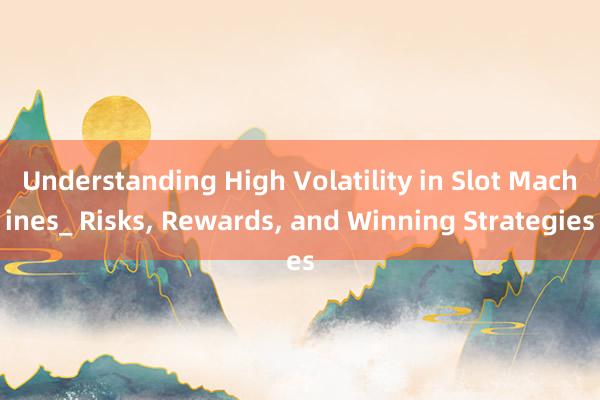 Understanding High Volatility in Slot Machines_ Risks， Rewards， and Winning Strategies