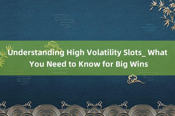 Understanding High Volatility Slots_ What You Need to Know for Big Wins