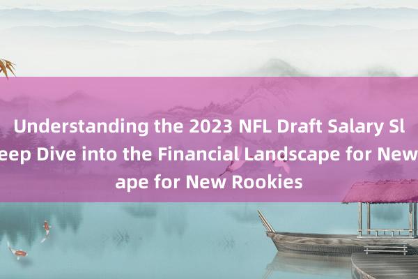 Understanding the 2023 NFL Draft Salary Slots_ A Deep Dive into the Financial Landscape for New Rookies