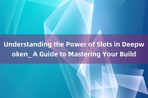 Understanding the Power of Slots in Deepwoken_ A Guide to Mastering Your Build