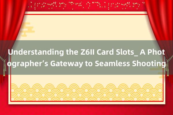 Understanding the Z6II Card Slots_ A Photographer’s Gateway to Seamless Shooting