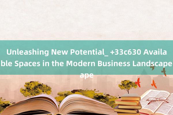 Unleashing New Potential_ +33c630 Available Spaces in the Modern Business Landscape